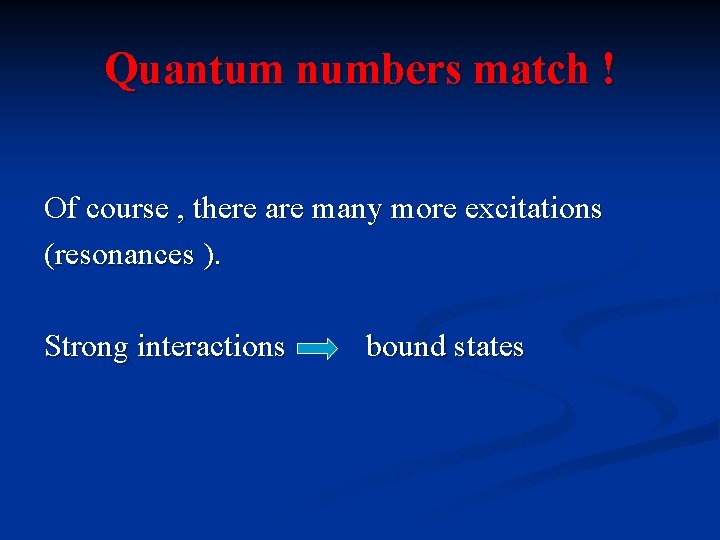 Quantum numbers match ! Of course , there are many more excitations (resonances ).