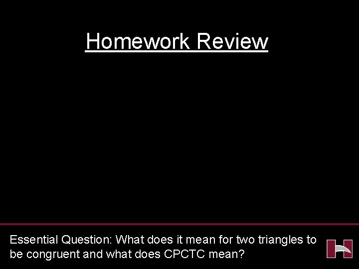 Homework Review Essential Question: What does it mean for two triangles to be congruent