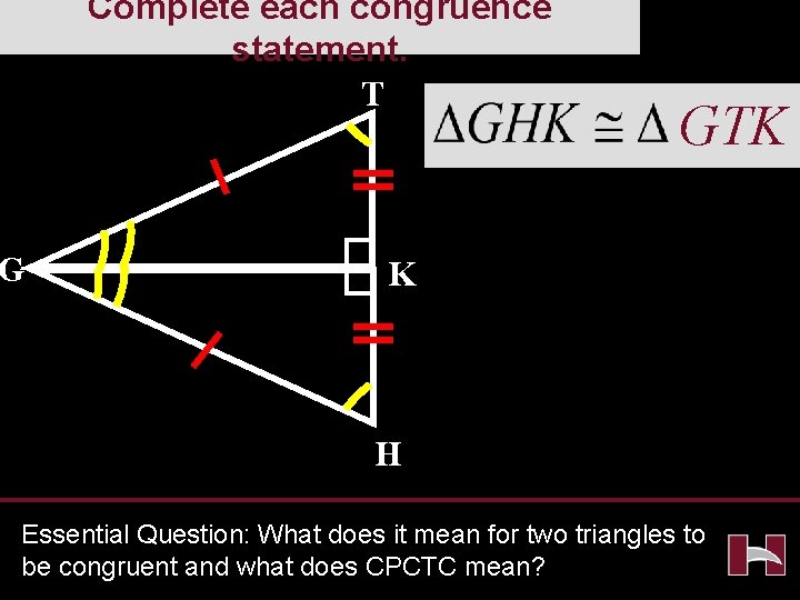 Complete each congruence statement. T G GTK K H Essential Question: What does it