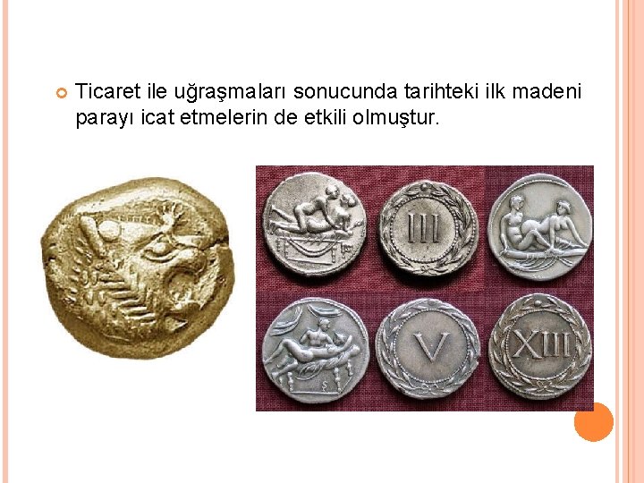  Ticaret ile uğraşmaları sonucunda tarihteki ilk madeni parayı icat etmelerin de etkili olmuştur.