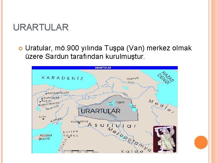 URARTULAR Uratular, mö. 900 yılında Tuşpa (Van) merkez olmak üzere Sardun tarafından kurulmuştur. 