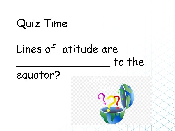 Quiz Time Lines of latitude are _______ to the equator? 