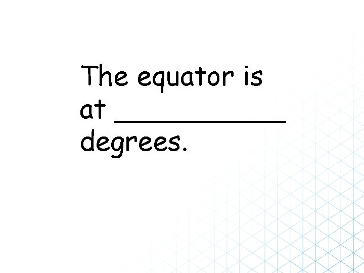 The equator is at _____ degrees. 