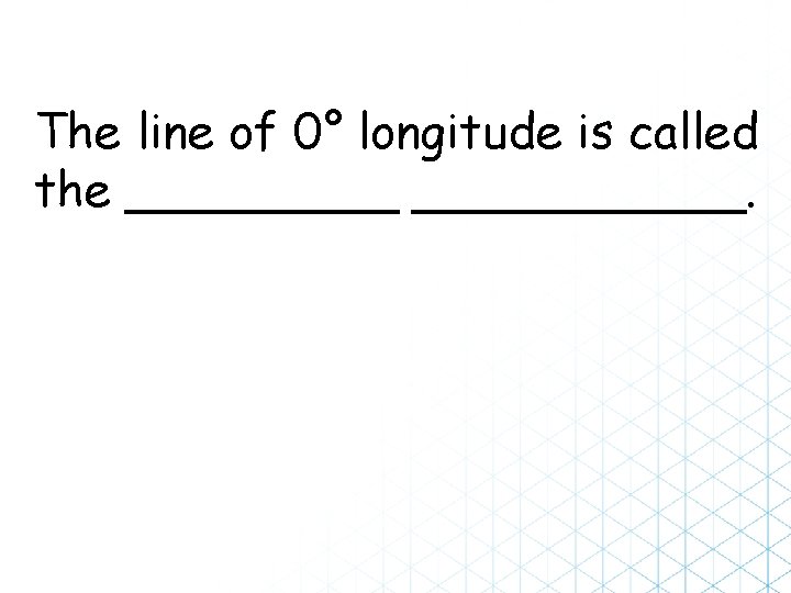 The line of 0° longitude is called the ___________. 