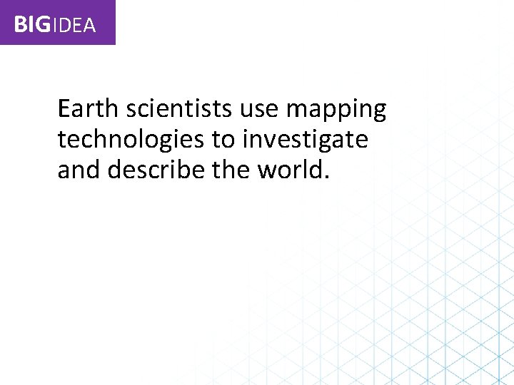 BIGIDEA Earth scientists use mapping technologies to investigate and describe the world. 