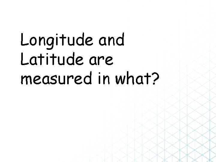 Longitude and Latitude are measured in what? 