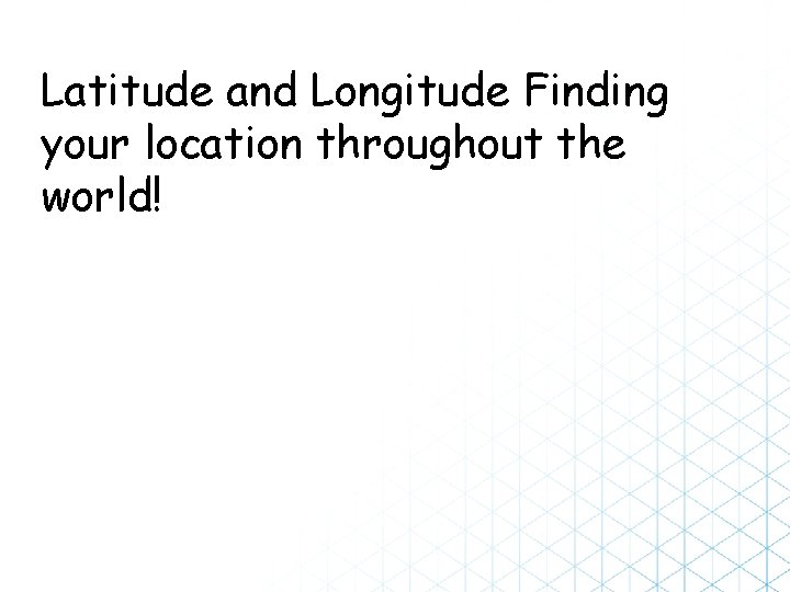 Latitude and Longitude Finding your location throughout the world! 