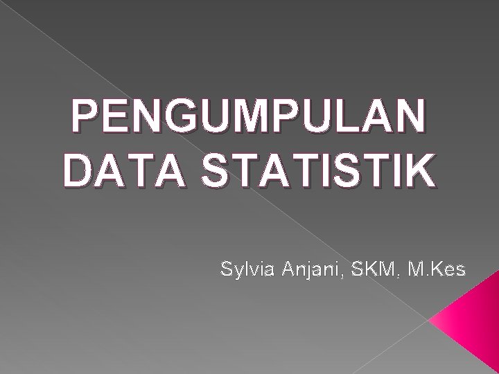 PENGUMPULAN DATA STATISTIK Sylvia Anjani, SKM, M. Kes 