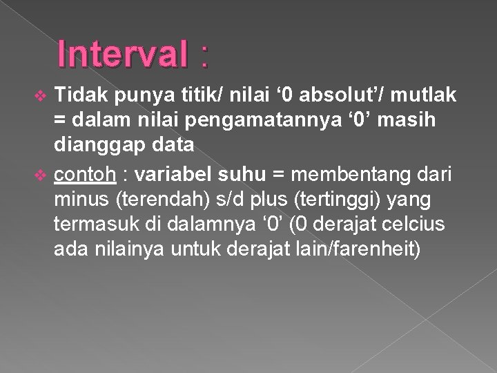 Interval : Tidak punya titik/ nilai ‘ 0 absolut’/ mutlak = dalam nilai pengamatannya