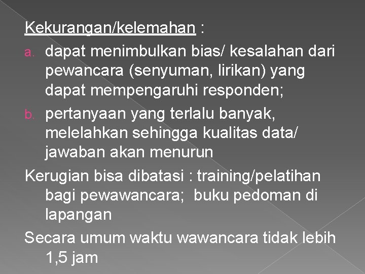 Kekurangan/kelemahan : a. dapat menimbulkan bias/ kesalahan dari pewancara (senyuman, lirikan) yang dapat mempengaruhi