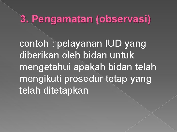 3. Pengamatan (observasi) contoh : pelayanan IUD yang diberikan oleh bidan untuk mengetahui apakah