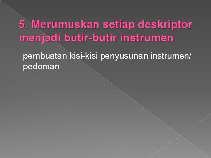 5. Merumuskan setiap deskriptor menjadi butir-butir instrumen pembuatan kisi-kisi penyusunan instrumen/ pedoman 