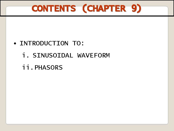 CONTENTS (CHAPTER 9) • INTRODUCTION TO: i. SINUSOIDAL WAVEFORM ii. PHASORS 