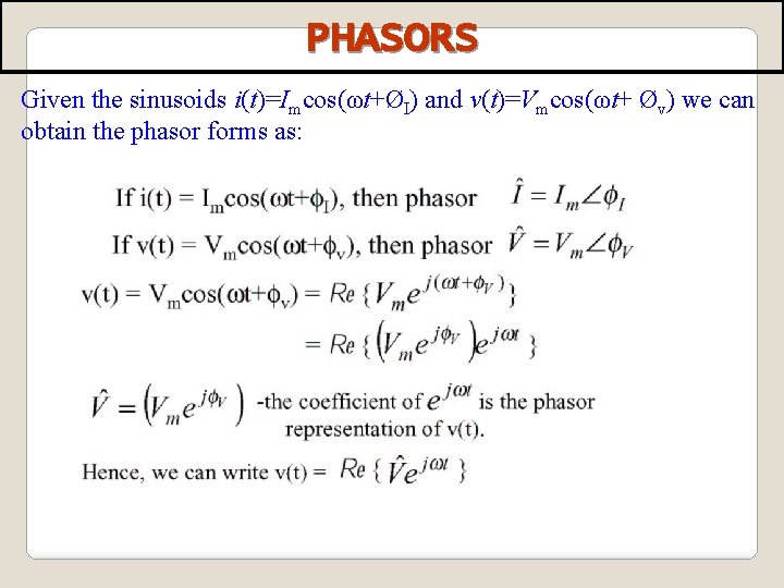 PHASORS Given the sinusoids i(t)=Imcos(ωt+ØI) and v(t)=Vmcos(ωt+ Øv) we can obtain the phasor forms