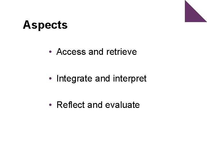 Aspects • Access and retrieve • Integrate and interpret • Reflect and evaluate 