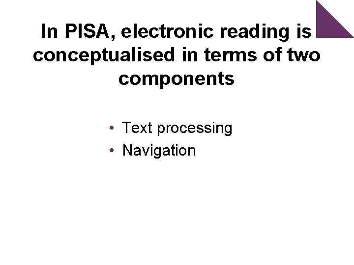 In PISA, electronic reading is conceptualised in terms of two components • Text processing