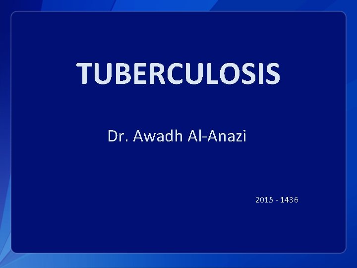 TUBERCULOSIS Dr. Awadh Al-Anazi 2015 - 1436 