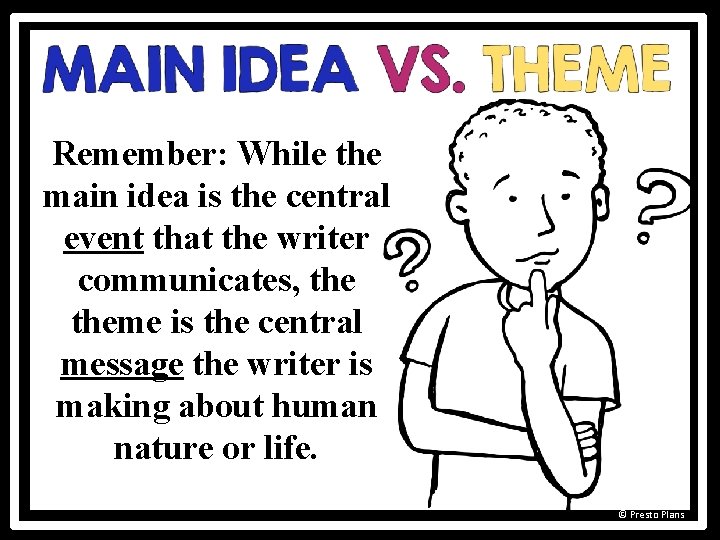 Remember: While the main idea is the central event that the writer communicates, theme