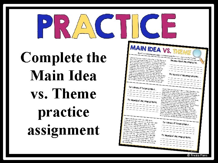 Complete the Main Idea vs. Theme practice assignment © Presto Plans 