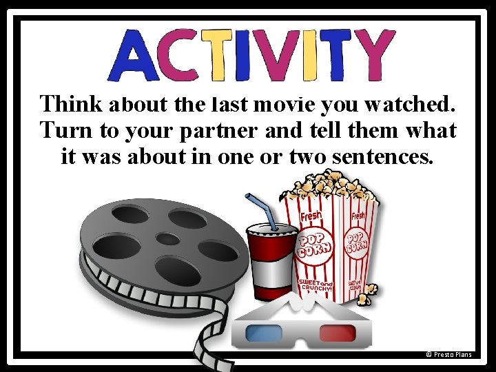 Think about the last movie you watched. Turn to your partner and tell them