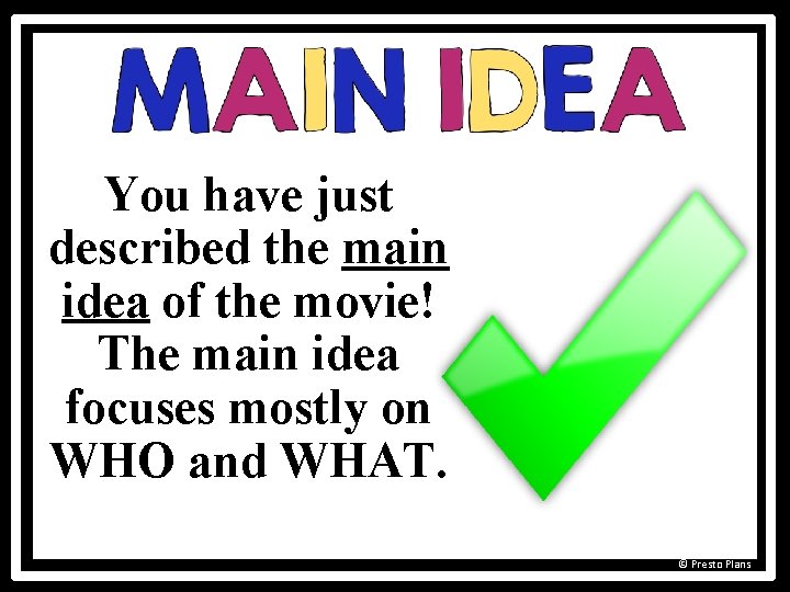 You have just described the main idea of the movie! The main idea focuses