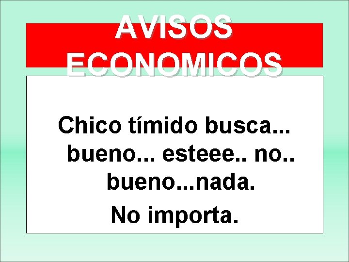 AVISOS ECONOMICOS Chico tímido busca. . . bueno. . . esteee. . no. .