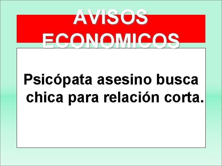 AVISOS ECONOMICOS Psicópata asesino busca chica para relación corta. 