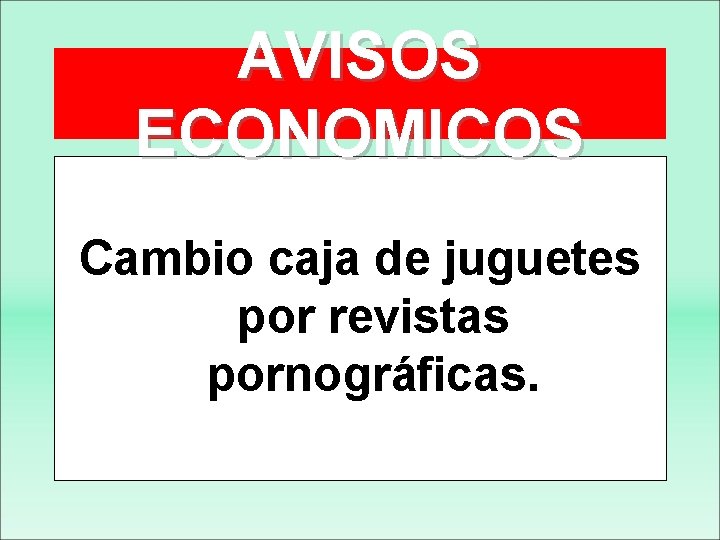 AVISOS ECONOMICOS Cambio caja de juguetes por revistas pornográficas. 