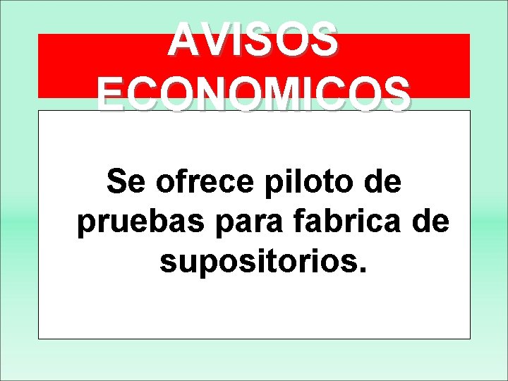 AVISOS ECONOMICOS Se ofrece piloto de pruebas para fabrica de supositorios. 