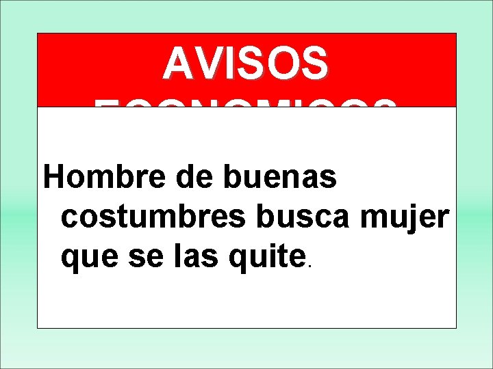 AVISOS ECONOMICOS Hombre de buenas costumbres busca mujer que se las quite. 