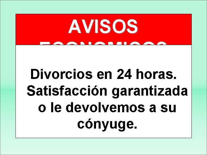 AVISOS ECONOMICOS Divorcios en 24 horas. Satisfacción garantizada o le devolvemos a su cónyuge.