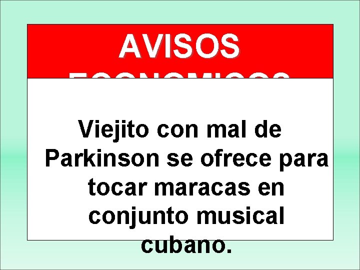 AVISOS ECONOMICOS Viejito con mal de Parkinson se ofrece para tocar maracas en conjunto