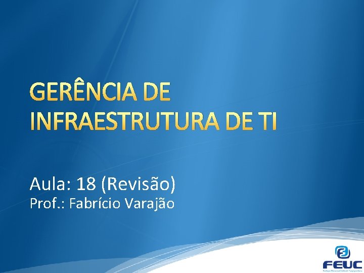 GERÊNCIA DE INFRAESTRUTURA DE TI Aula: 18 (Revisão) Prof. : Fabrício Varajão 