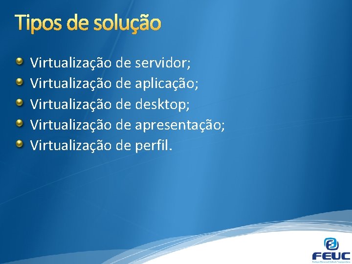 Tipos de solução Virtualização de servidor; Virtualização de aplicação; Virtualização de desktop; Virtualização de