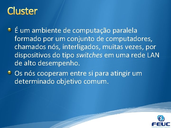 Cluster É um ambiente de computação paralela formado por um conjunto de computadores, chamados