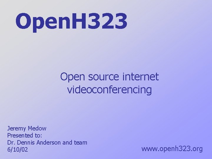 Open. H 323 Open source internet videoconferencing Jeremy Medow Presented to: Dr. Dennis Anderson