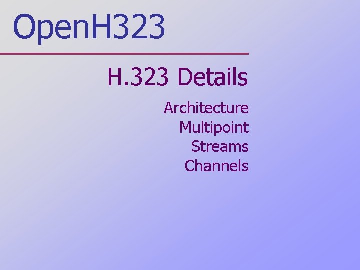 Open. H 323 H. 323 Details Architecture Multipoint Streams Channels 