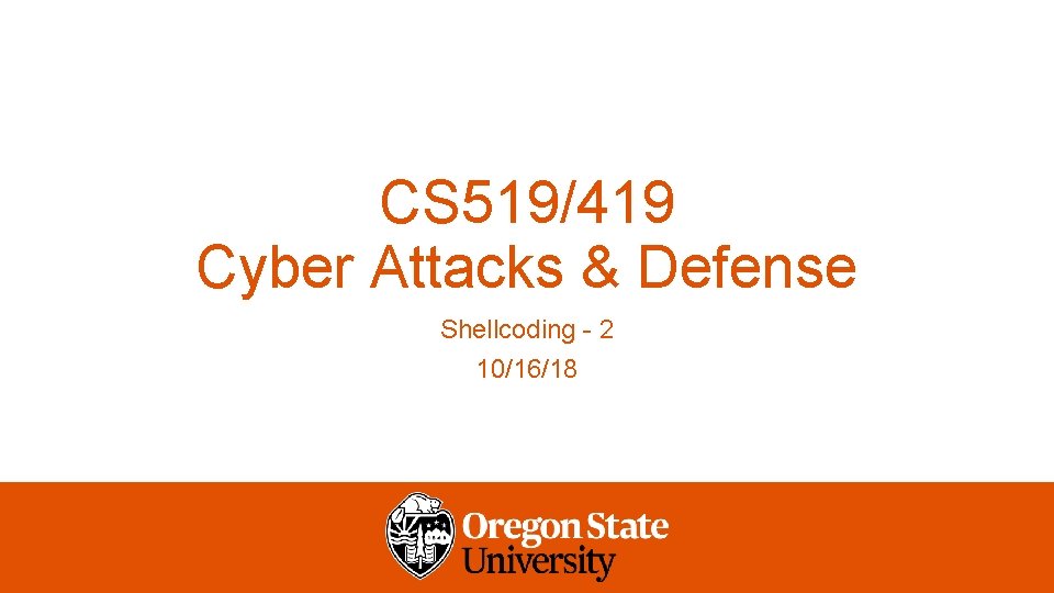 CS 519/419 Cyber Attacks & Defense Shellcoding - 2 10/16/18 