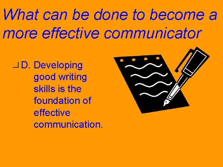 What can be done to become a more effective communicator? D. Developing good writing
