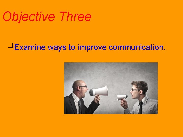 Objective Three Examine ways to improve communication. 