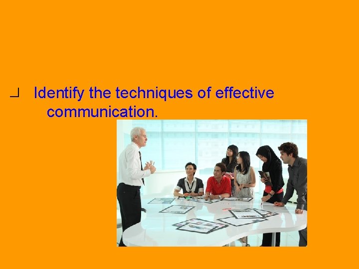 Objective 1 Identify the techniques of effective communication. 