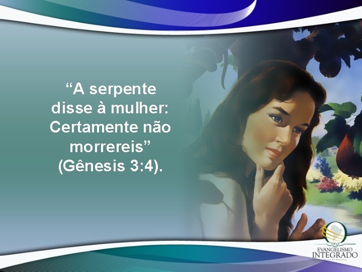 “A serpente disse à mulher: Certamente não morrereis” (Gênesis 3: 4). 