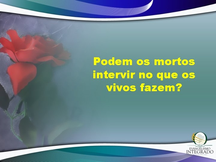 Podem os mortos intervir no que os vivos fazem? 