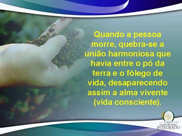 Quando a pessoa morre, quebra-se a união harmoniosa que havia entre o pó da