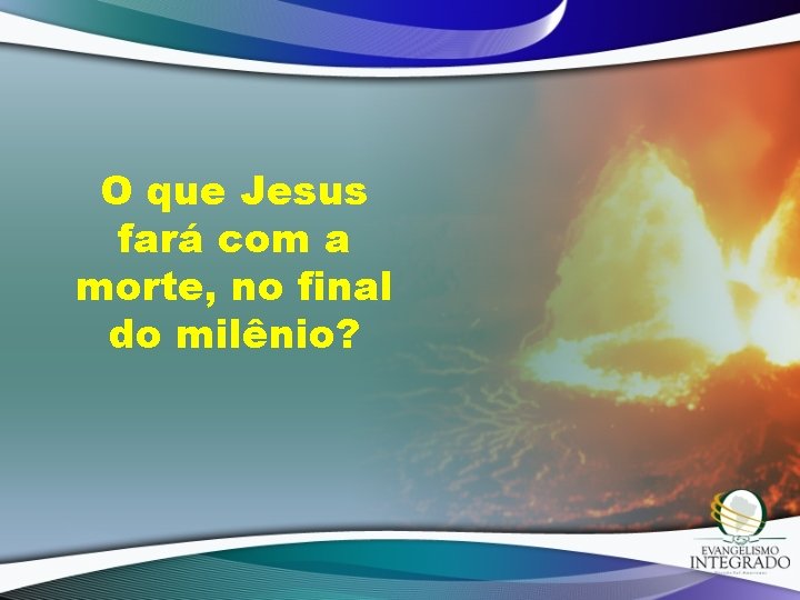 O que Jesus fará com a morte, no final do milênio? 