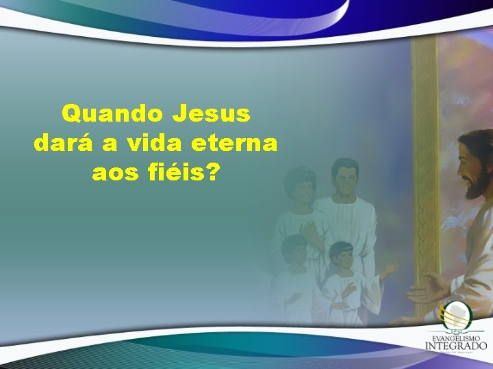 Quando Jesus dará a vida eterna aos fiéis? 