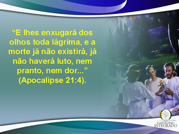 “E lhes enxugará dos olhos toda lágrima, e a morte já não existirá, já