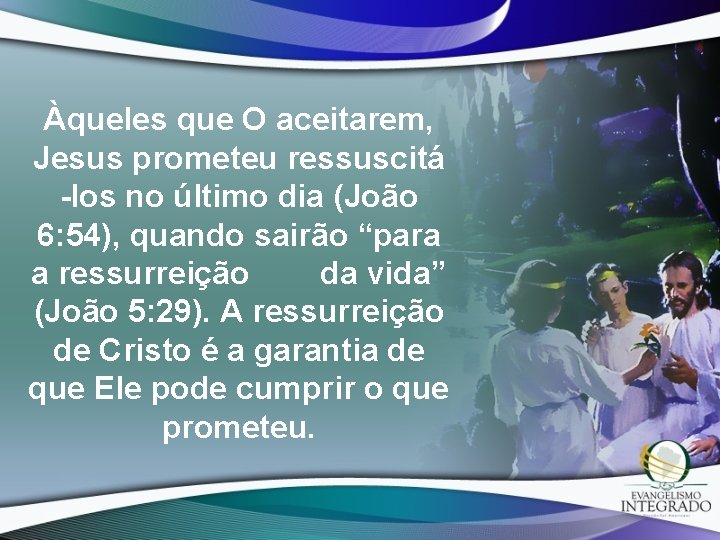 Àqueles que O aceitarem, Jesus prometeu ressuscitá -los no último dia (João 6: 54),