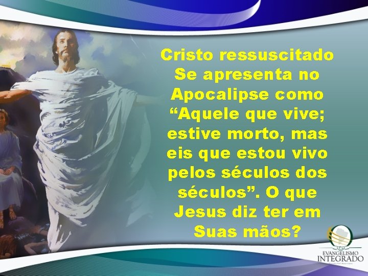 Cristo ressuscitado Se apresenta no Apocalipse como “Aquele que vive; estive morto, mas eis