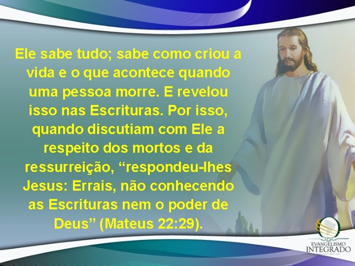 Ele sabe tudo; sabe como criou a vida e o que acontece quando uma